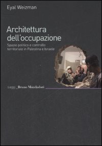 Architettura dell'Occupazione. Spazio Politico e Controllo Territoriale in Palestina e Israele Architettura dell'Occupazione. Spazio Politico e Controllo Territoriale in Palestina e Israele
