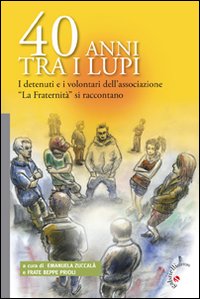 40 Anni tra i Lupi. I Detenuti e i Volentari dell'Associazione 40 Anni tra i Lupi. I Detenuti e i Volentari dell'Associazione