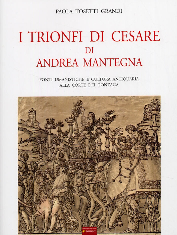 I trionfi di Cesare di Andrea Mantegna. Fonti umanistiche e cultura antiquaria alla corte dei Gonzaga I trionfi di Cesare di Andrea Mantegna. Fonti umanistiche e cultura antiquaria alla corte dei Gonzaga