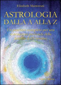 Astrologia dalla A alla Z. Un percorso completo per una conoscenza profonda della scienza dell'universo Astrologia dalla A alla Z. Un percorso completo per una conoscenza profonda della scienza dell'universo