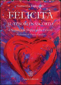 Felicità. Il tesoro nascosto. I segreti e la mappa della felicità Felicità. Il tesoro nascosto. I segreti e la mappa della felicità