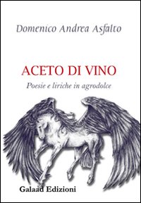 Aceto di vino. Poesie e liriche in agrodolce Aceto di vino. Poesie e liriche in agrodolce