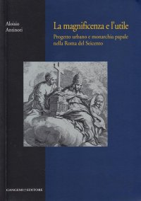 La Magnificenza e l'Utile. Progetto Urbano e Monarchia Papale nella Roma del Seicento