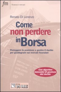 Come non Perdere in Borsa. Proteggere la Posizione e Gestire il Rischio per Guadagnare sui Mercati Finanziari