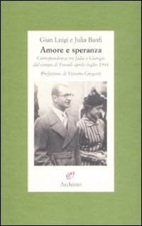 Amore e Speranza. Corrispondenza tra Julia e Giangio dal Campo di Fossoli Aprileluglio 1944 Amore e Speranza. Corrispondenza tra Julia e Giangio dal Campo di Fossoli Aprileluglio 1944