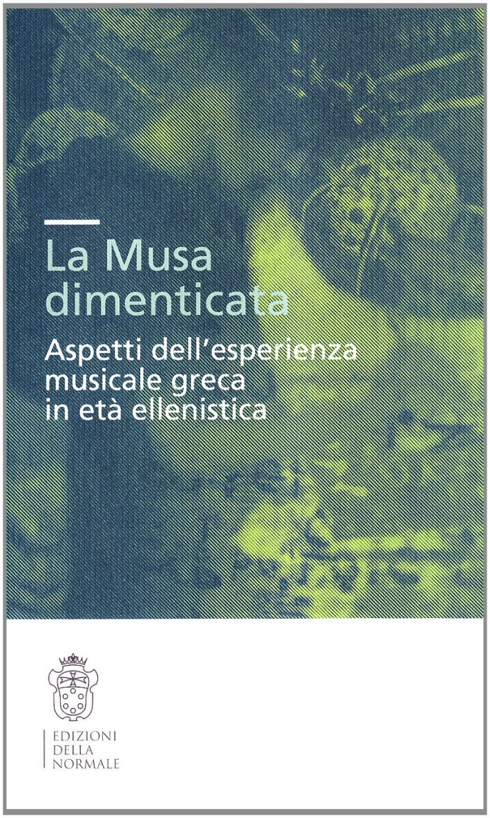 La musa dimenticata. Aspetti dell'esperienza musicale greca in età ellenistica La musa dimenticata. Aspetti dell'esperienza musicale greca in età ellenistica