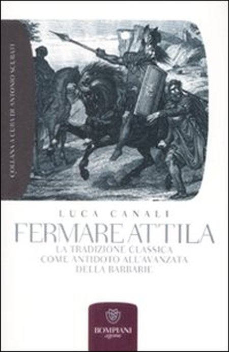 Fermare Attila. La Tradizione Classica Come Antidoto all'Ava della Barbarie Fermare Attila. La Tradizione Classica Come Antidoto all'Ava della Barbarie