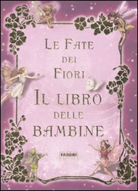 Le fate dei fiori. Il libro delle bambine. Ediz. illustrata Le fate dei fiori. Il libro delle bambine. Ediz. illustrata