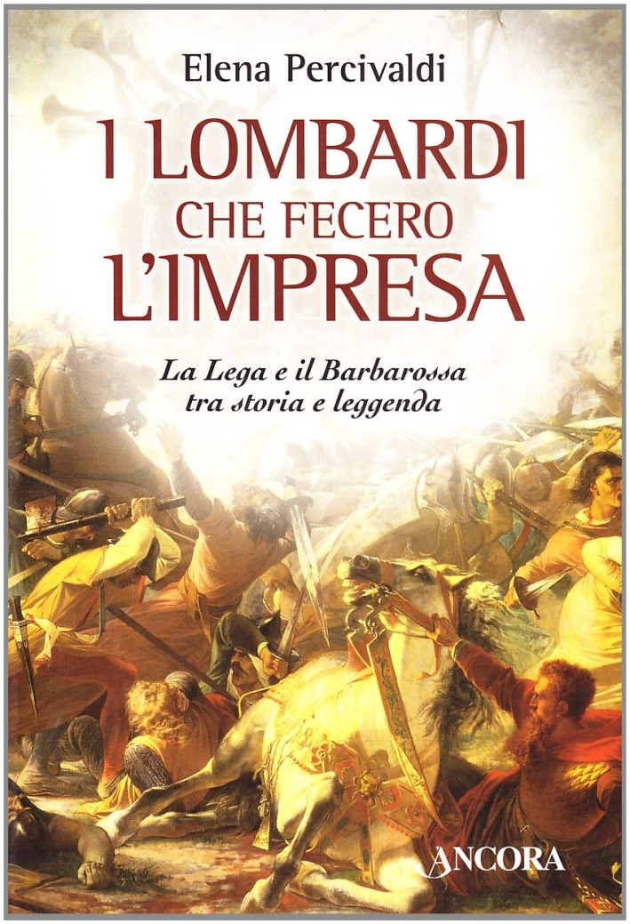 I Lombardi che Fecero L'Impresa. La Lega e il Barbarossa tra Storia e Leggenda I Lombardi che Fecero L'Impresa. La Lega e il Barbarossa tra Storia e Leggenda