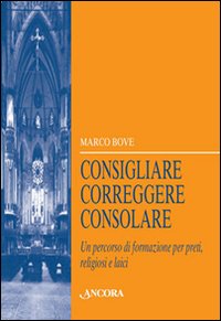 Consigliare, Correggere, Consolare. Un Percorso di Formazione per Preti, Religiosi e Laici Consigliare, Correggere, Consolare. Un Percorso di Formazione per Preti, Religiosi e Laici