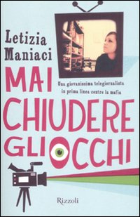 Mai Chiudere gli Occhi. Una Giovanissima Telegiornalista in Prima Linea Contro la Mafia Mai Chiudere gli Occhi. Una Giovanissima Telegiornalista in Prima Linea Contro la Mafia