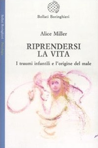 Riprendersi la Vita. I Traumi Infantilie L'Origina del Male Riprendersi la Vita. I Traumi Infantilie L'Origina del Male