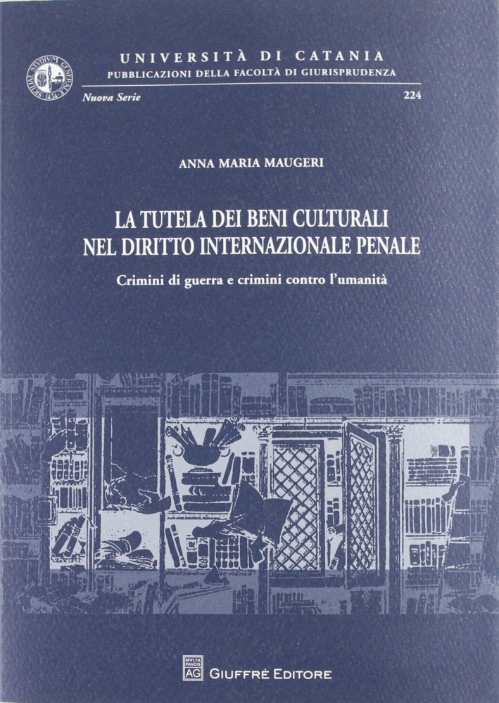 La tutela dei beni culturali nel diritto internazionale penale. Crimini di guerra e crimini contro l'umanità La tutela dei beni culturali nel diritto internazionale penale. Crimini di guerra e crimini contro l'umanità