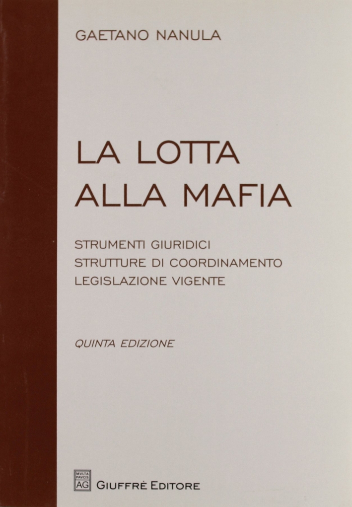 La lotta alla mafia. Strumenti giuridici, strutture di coordinamento, legislazione vigente La lotta alla mafia. Strumenti giuridici, strutture di coordinamento, legislazione vigente