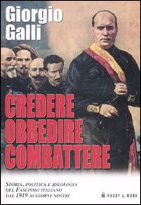 Credere, obbedire, combattere. Storia, politica e ideologia del fascismo italiano dal 1919 ai giorni nostri Credere, obbedire, combattere. Storia, politica e ideologia del fascismo italiano dal 1919 ai giorni nostri