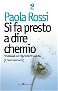 Si fa presto a dire chemio. Cronaca di un'esistenza vissuta (e di altro ancora) Si fa presto a dire chemio. Cronaca di un'esistenza vissuta (e di altro ancora)