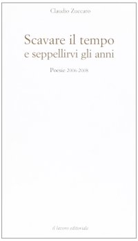 Scavare il tempo e seppellirvi gli anni. Poesie 2006-2008