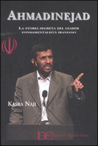 Ahmadinejad. La Storia Segreta del Leader Fondamentalista Iraniano Ahmadinejad. La Storia Segreta del Leader Fondamentalista Iraniano