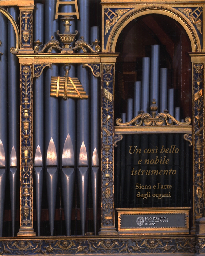 Un così bello e nobile istrumento. Siena e l'Arte degli Organi Un così bello e nobile istrumento. Siena e l'Arte degli Organi