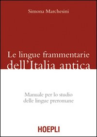 Le Lingue Frammentarie dell'Italia Antica. Manuale Per lo Studio delle Lingue Preromane Le Lingue Frammentarie dell'Italia Antica. Manuale Per lo Studio delle Lingue Preromane