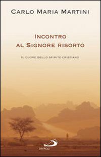 Incontro al Signore risorto. Il cuore dello spirito cristiano Incontro al Signore risorto. Il cuore dello spirito cristiano