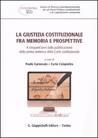 La giustizia costituzionale fra memoria e prospettive. A cinquant'anni dalla pubblicazione della prima sentenza della Corte costituzionale La giustizia costituzionale fra memoria e prospettive. A cinquant'anni dalla pubblicazione della prima sentenza della Corte costituzionale