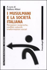 I musulmani e la società italiana. Percezioni reciproche, conflitti culturali, trasformazioni sociali I musulmani e la società italiana. Percezioni reciproche, conflitti culturali, trasformazioni sociali
