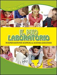 Il mio laboratorio. 70 esperimenti per scoprire la scienza giocando. Ediz. illustrata Il mio laboratorio. 70 esperimenti per scoprire la scienza giocando. Ediz. illustrata