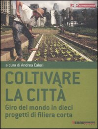 Coltivare la Città. Giro del Mondo in Dieci Progetti di Filiera Corta Coltivare la Città. Giro del Mondo in Dieci Progetti di Filiera Corta