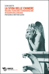 La sfida delle chimere. Realismo, pluralismo e convenzionalismo in filosofia della biologia La sfida delle chimere. Realismo, pluralismo e convenzionalismo in filosofia della biologia
