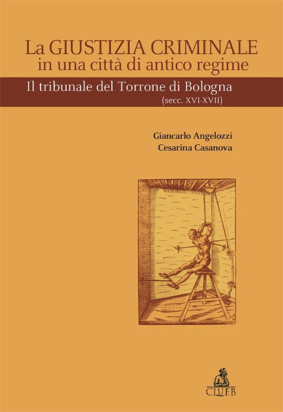 La giustizia criminale in una città di antico regime. Il tribunale del Torrone di Bologna (Sec. XVI-XVII) La giustizia criminale in una città di antico regime. Il tribunale del Torrone di Bologna (Sec. XVI-XVII)
