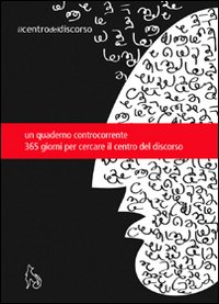 Il centro del discorso. L'autostrada dentro le cervella. Quaderno agenda. Trecentosessantacinque giorni per cercare il centro del discorso Il centro del discorso. L'autostrada dentro le cervella. Quaderno agenda. Trecentosessantacinque giorni per cercare il centro del discorso