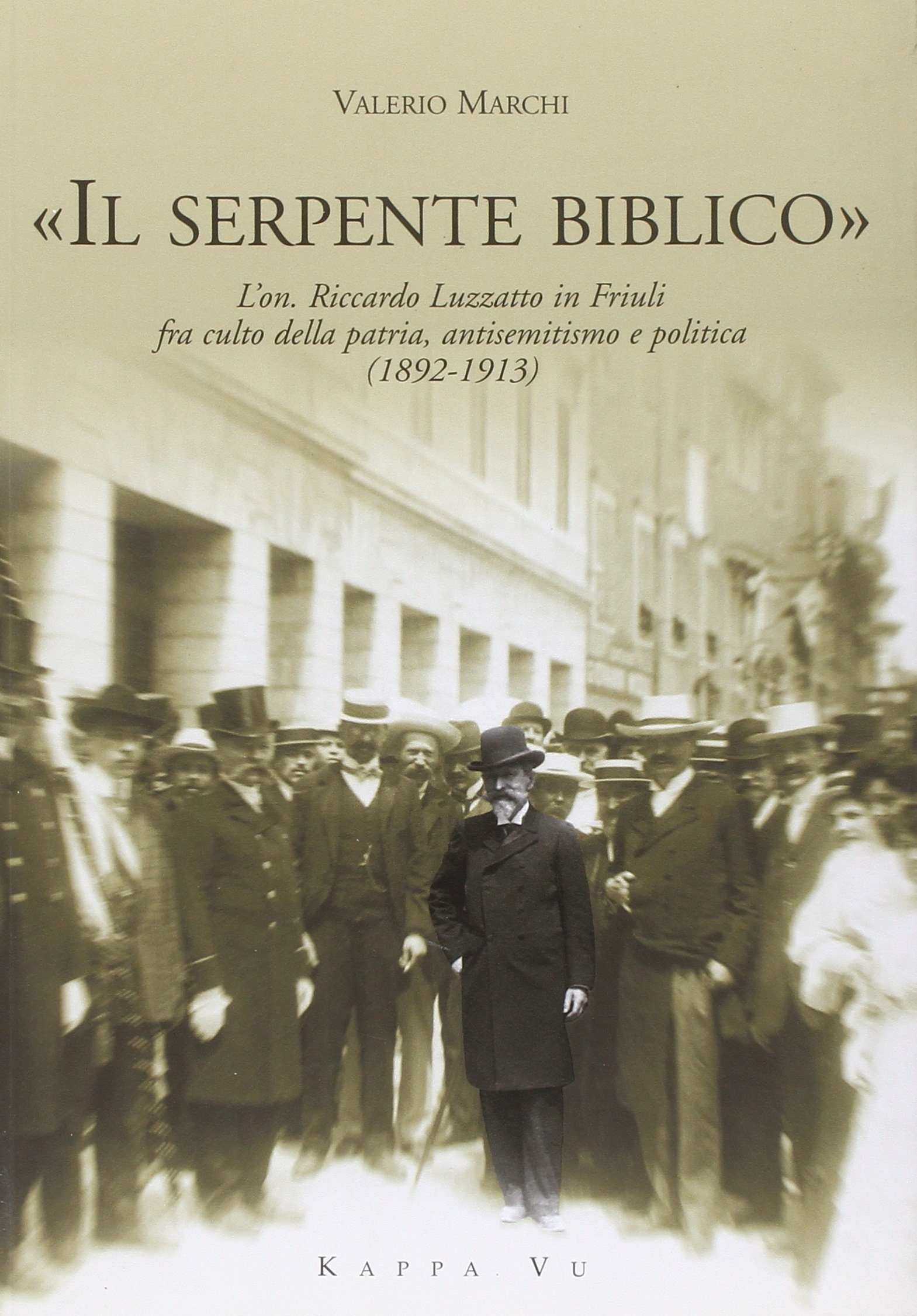 «Il serpente biblico». L'on. Riccardo Luzzatto in Friuli fra culto della patria, antisemitismo e politica (1892-1913) «Il serpente biblico». L'on. Riccardo Luzzatto in Friuli fra culto della patria, antisemitismo e politica (1892-1913)