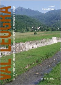 Val Leogra. Alla scoperta dei sapori tre le pieghe dei monti, le contrade e il piano Val Leogra. Alla scoperta dei sapori tre le pieghe dei monti, le contrade e il piano