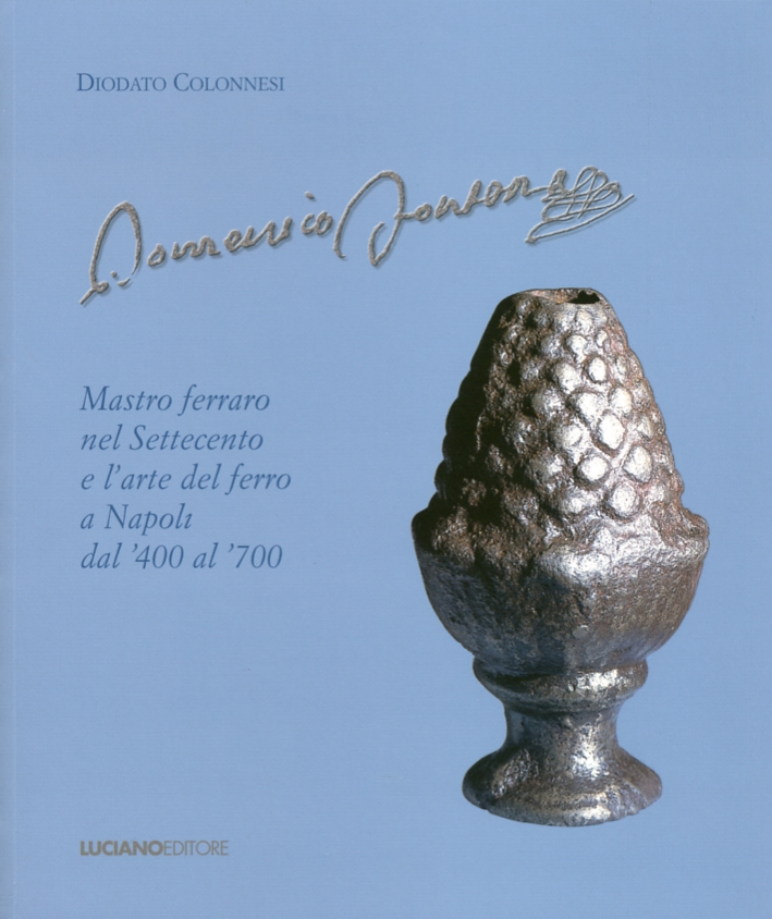 Domenico Fontana. Mastro Ferraro nel Settecento e l'Arte del Ferro a Napoli dal '400 al '700 Domenico Fontana. Mastro Ferraro nel Settecento e l'Arte del Ferro a Napoli dal '400 al '700