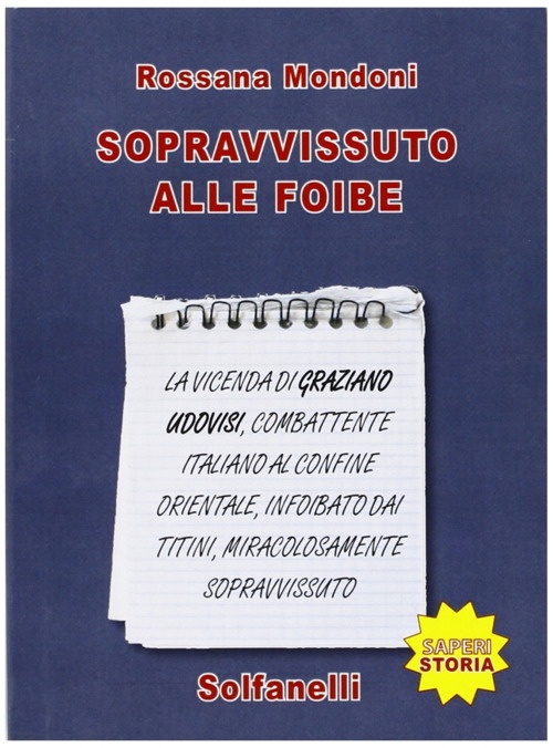Sopravvissuto alle foibe. La vicenda di Graziano Udovisi, combattente italiano al confine orientale, infoibato dai titini, miracolosamente sopravvissuto Sopravvissuto alle foibe. La vicenda di Graziano Udovisi, combattente italiano al confine orientale, infoibato dai titini, miracolosamente sopravvissuto
