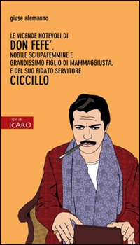 Le vicende notevoli di don Fefè, nobile sciupafemmine e grandissimo figlio di mammaggiusta, e del suo fidato servitore Ciccillo Le vicende notevoli di don Fefè, nobile sciupafemmine e grandissimo figlio di mammaggiusta, e del suo fidato servitore Ciccillo