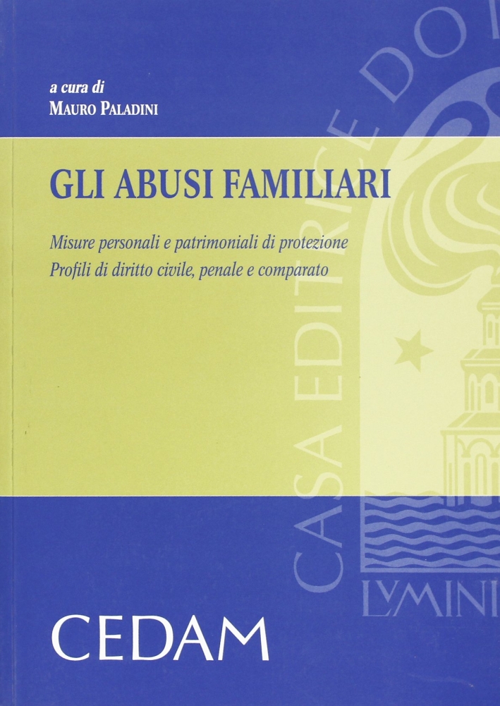 Gli Abusi Familiari. Misure Personali e Patrimoni di Protezione. Profili di Diritto Civile, Penale e Comparato Gli Abusi Familiari. Misure Personali e Patrimoni di Protezione. Profili di Diritto Civile, Penale e Comparato