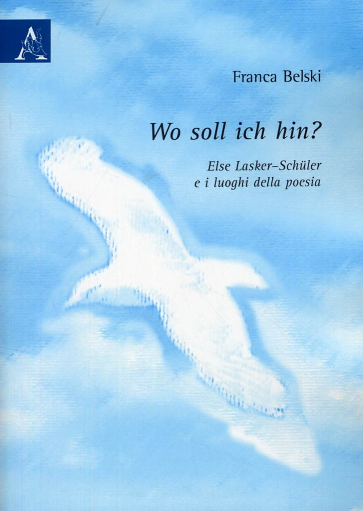 Wo soll ich hin? Else Lasker-Schuler e i luoghi della poesia Wo soll ich hin? Else Lasker-Schuler e i luoghi della poesia