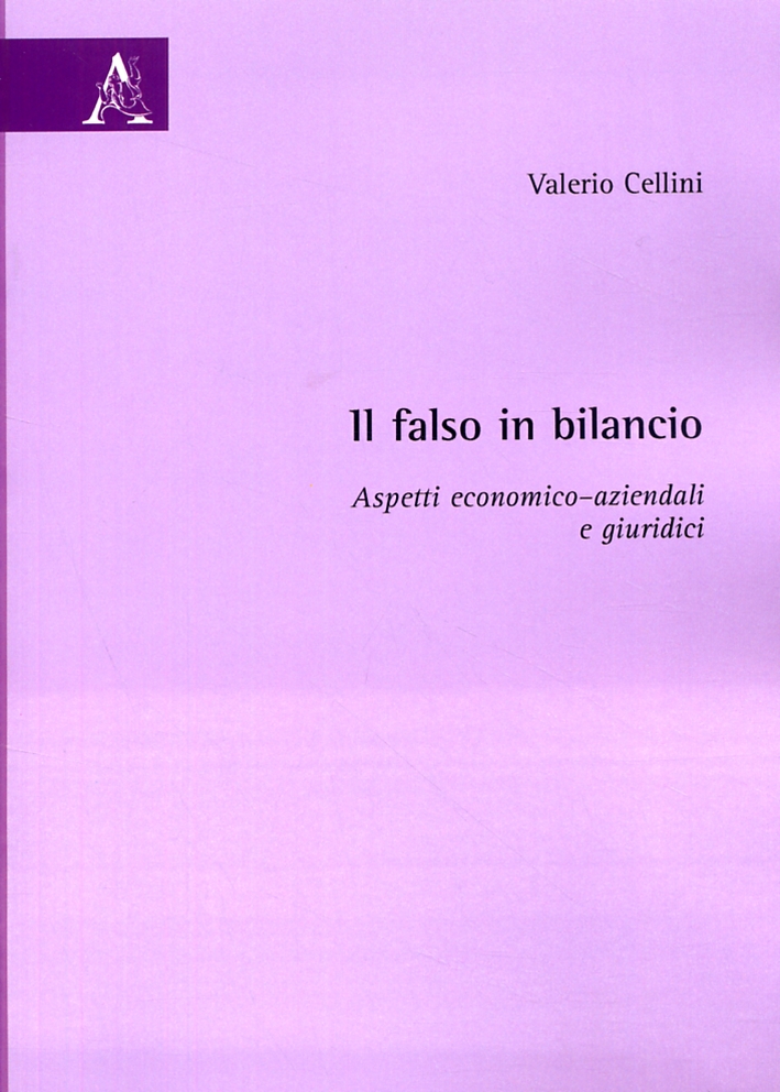 Il falso in bilancio. Aspetti economico-aziendali e giuridici Il falso in bilancio. Aspetti economico-aziendali e giuridici