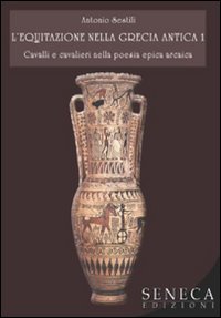 L'Equitazione nella Grecia Antica. Cavalli e Cavalieri nella Poesia Epica Arcaica. Vol. 1 L'Equitazione nella Grecia Antica. Cavalli e Cavalieri nella Poesia Epica Arcaica. Vol. 1