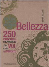 Il Piccolo Libro Verde della Bellezza. 250 Consigli Risparmiosi per Voi e L'Ambiente Il Piccolo Libro Verde della Bellezza. 250 Consigli Risparmiosi per Voi e L'Ambiente