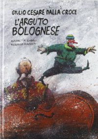 Giulio Cesare Dalla Croce. L'arguto bolognese