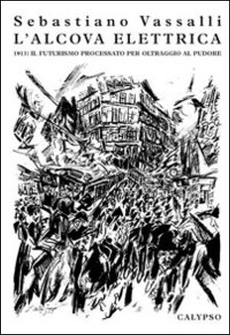 L'Alcova Elettrica. 1913: il Futurisimo Processato per Oltraggio al Pudore L'Alcova Elettrica. 1913: il Futurisimo Processato per Oltraggio al Pudore