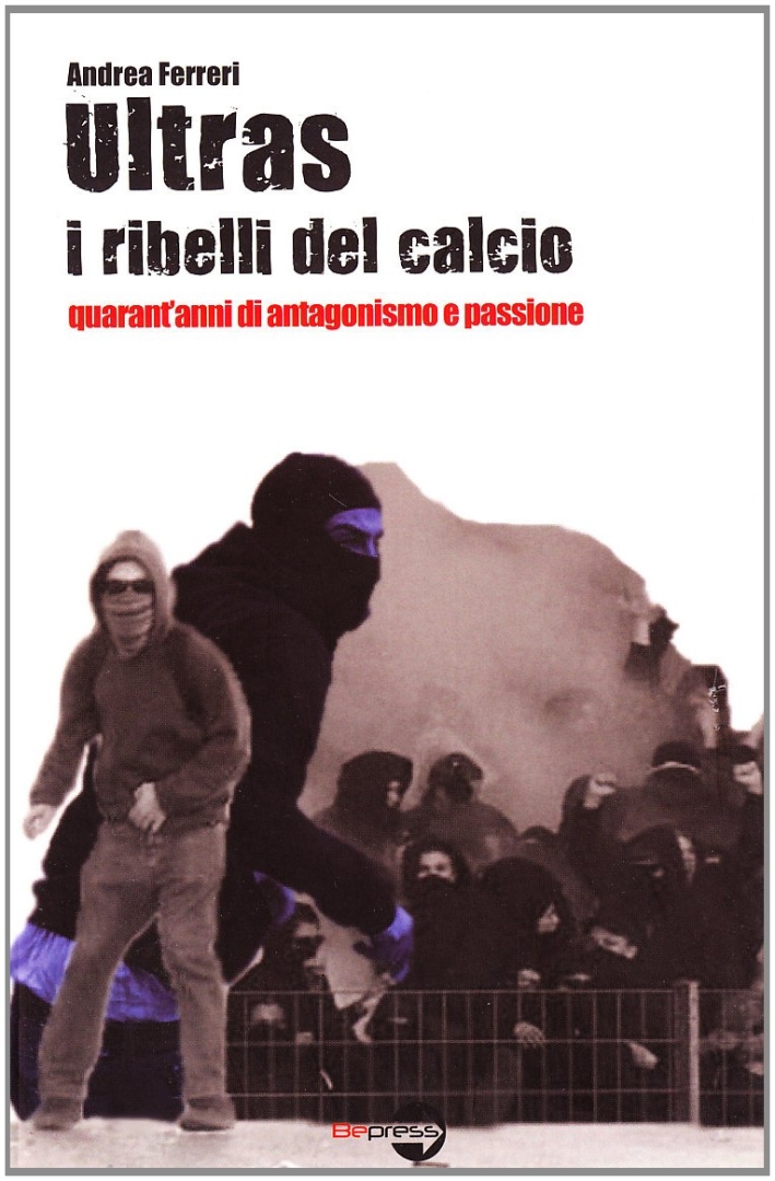 Ultras. I ribelli del calcio. Quarant'anni di antagonismo e passione Ultras. I ribelli del calcio. Quarant'anni di antagonismo e passione