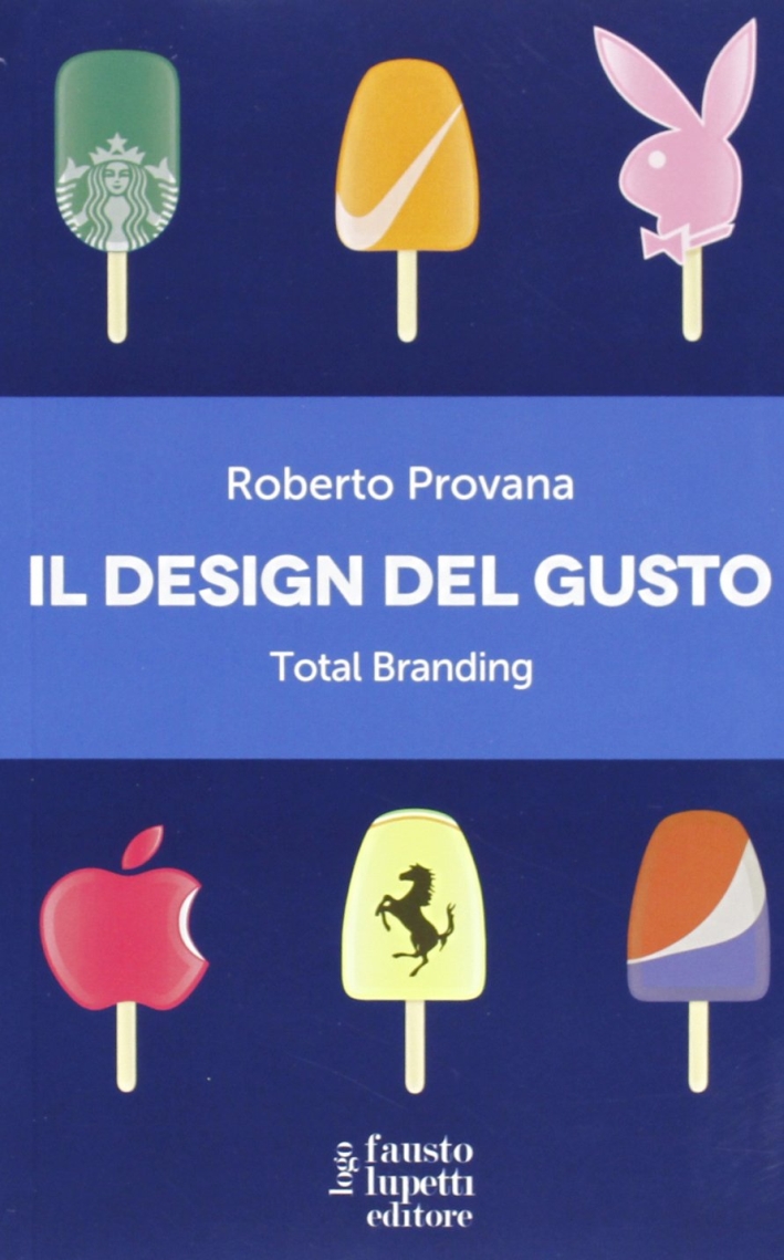 Il design del gusto. Total branding. Il marketing multisensoriale per comunicare in modo integrato marchio e valori Il design del gusto. Total branding. Il marketing multisensoriale per comunicare in modo integrato marchio e valori