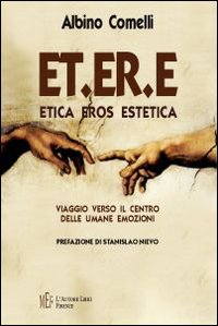 ET.ER.E. Etica eros estetica. Viaggio verso il centro delle umane emozioni ET.ER.E. Etica eros estetica. Viaggio verso il centro delle umane emozioni