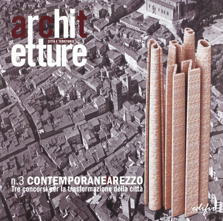 Contemporanearezzo. Tre concorsi per la trasformazione della città Contemporanearezzo. Tre concorsi per la trasformazione della città