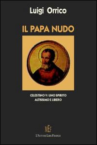 Il papa nudo. Celestino V. Uno spirito altissimo e libero Il papa nudo. Celestino V. Uno spirito altissimo e libero