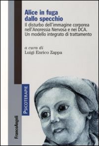 Alice in Fuga dallo Specchio. Il Disturbo dell'Immagine Corporea nell'Anoressia Nervosa e nei Dca. Un Modello Integrato di Trattamento Alice in Fuga dallo Specchio. Il Disturbo dell'Immagine Corporea nell'Anoressia Nervosa e nei Dca. Un Modello Integrato di Trattamento